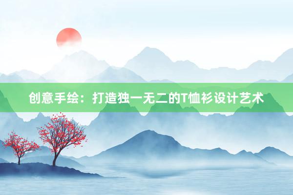 创意手绘：打造独一无二的T恤衫设计艺术